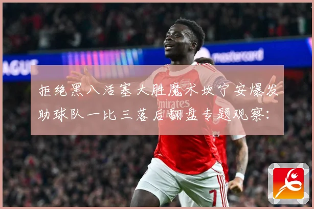 拒绝黑八活塞大胜魔术坎宁安爆发助球队一比三落后翻盘专题观察：最新赛事动态与深度分析