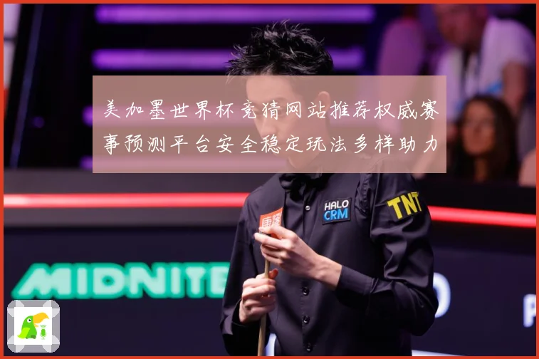 美加墨世界杯竞猜网站推荐权威赛事预测平台安全稳定玩法多样助力数据研判：最新赛事动态与深度分析