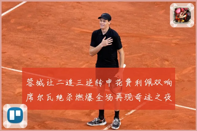 蓉城让二追三逆转申花费利佩双响席尔瓦绝杀燃爆全场再现奇迹之夜数据研判：最新赛事动态与深度分析