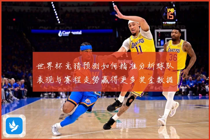 世界杯竞猜预测如何精准分析球队表现与赛程走势赢得更多奖金数据研判：最新赛事动态与深度分析