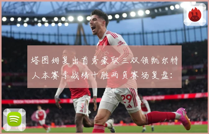 塔图姆复出首秀豪取三双领凯尔特人本赛季战绩十胜两负赛场复盘：最新赛事动态与深度分析