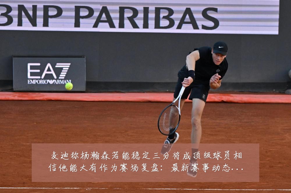 麦迪称杨瀚森若能稳定三分将成顶级球员相信他能大有作为赛场复盘：最新赛事动态与深度分析