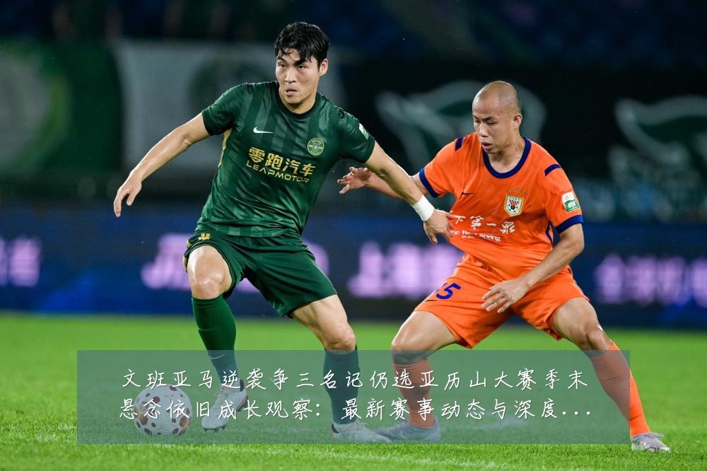 文班亚马逆袭争三名记仍选亚历山大赛季末悬念依旧成长观察:最新赛事动态与深度分析
