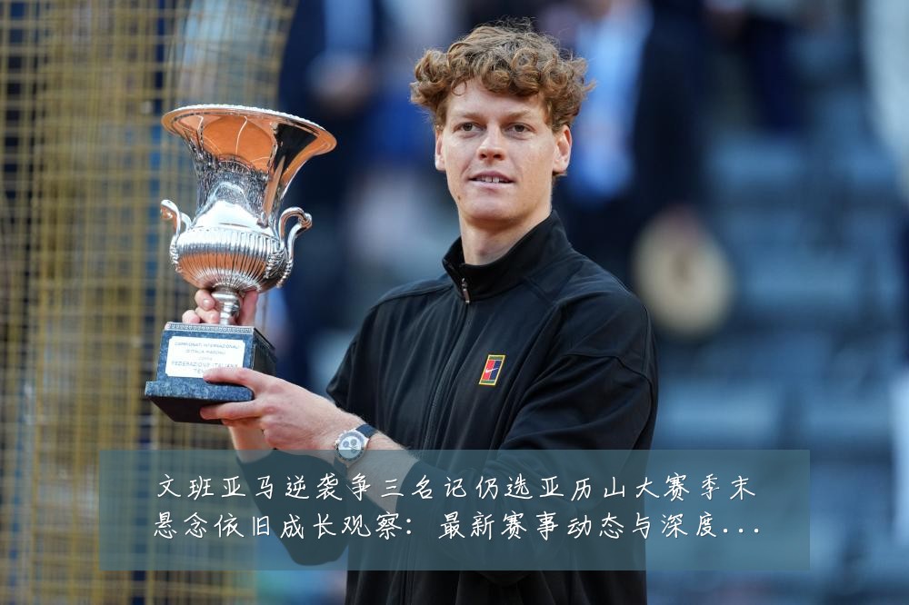文班亚马逆袭争三名记仍选亚历山大赛季末悬念依旧成长观察：最新赛事动态与深度分析