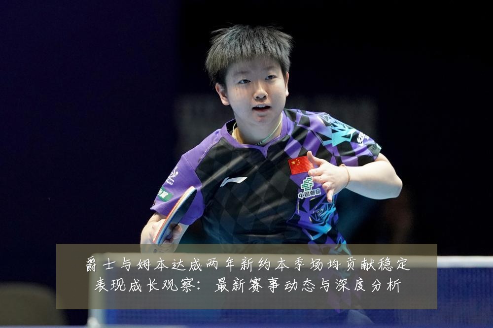 爵士与姆本达成两年新约本季场均贡献稳定表现成长观察:最新赛事动态与深度分析