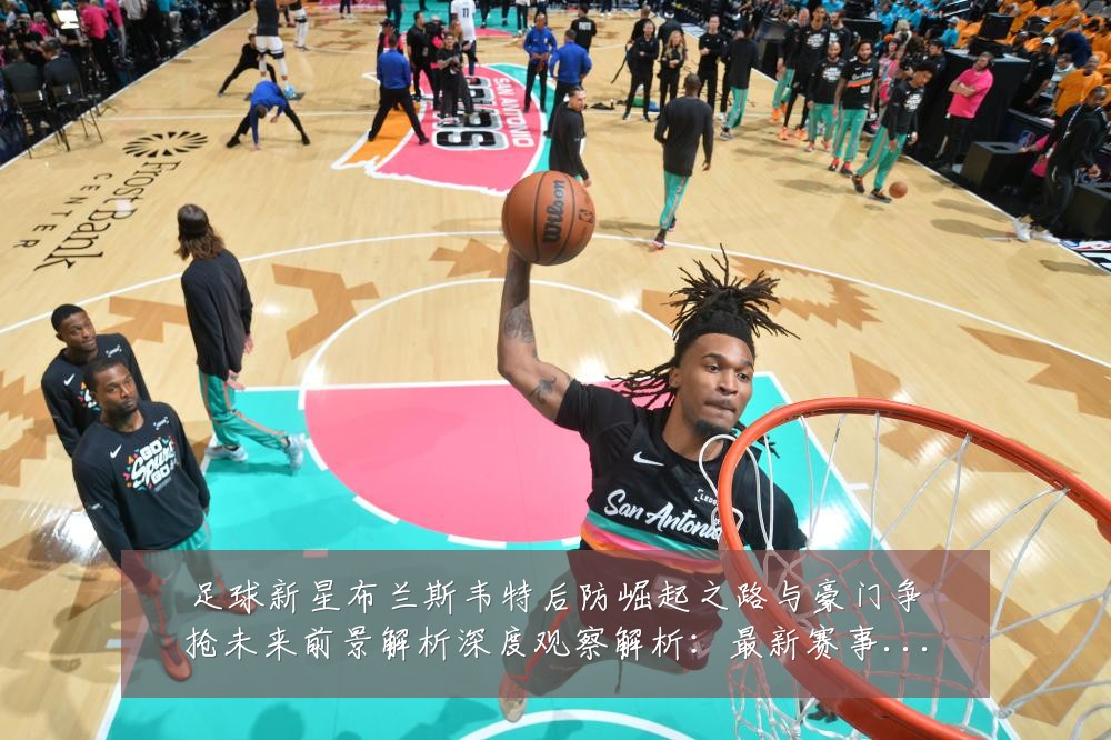 足球新星布兰斯韦特后防崛起之路与豪门争抢未来前景解析深度观察解析:最新赛事动态与深度分析