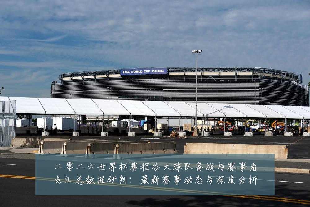 二零二六世界杯赛程各大球队备战与赛事看点汇总数据研判:最新赛事动态与深度分析