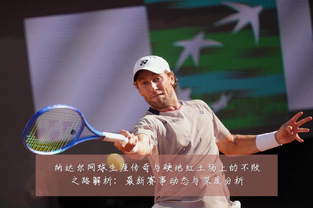 纳达尔网球生涯传奇与硬地红土场上的不败之路解析:最新赛事动态与深度分析