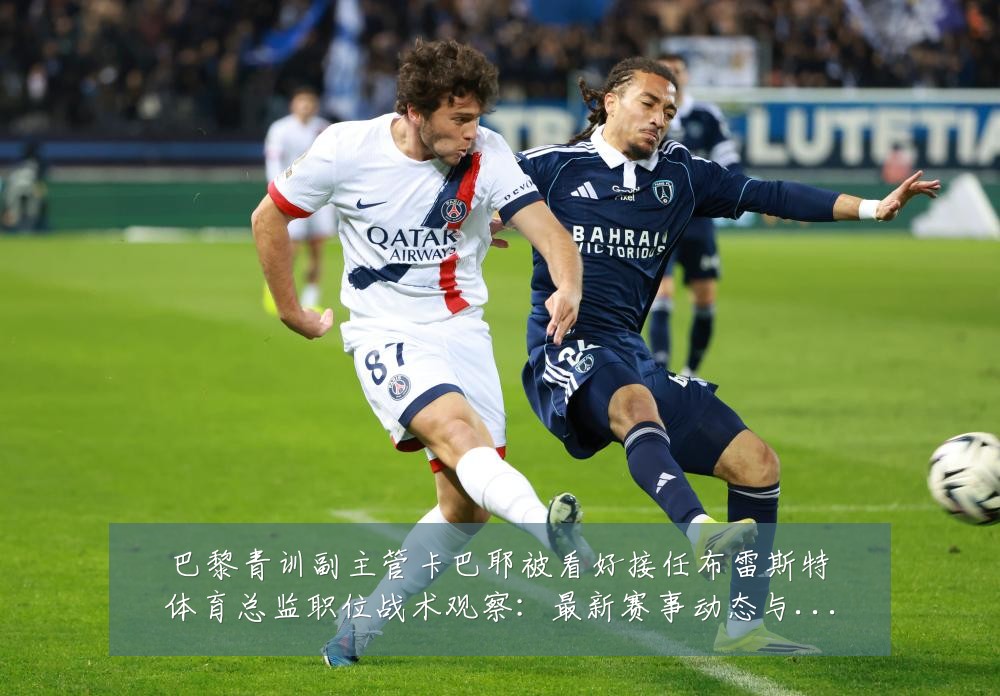 巴黎青训副主管卡巴耶被看好接任布雷斯特体育总监职位战术观察:最新赛事动态与深度分析